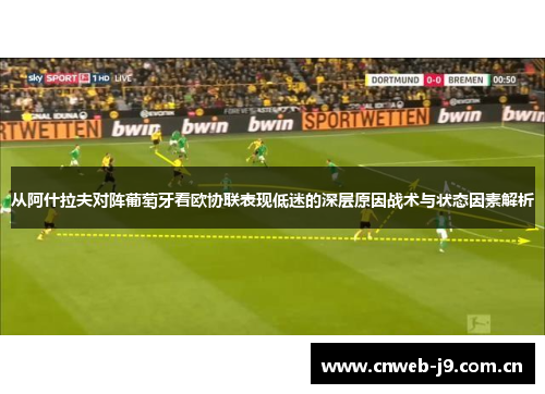 从阿什拉夫对阵葡萄牙看欧协联表现低迷的深层原因战术与状态因素解析 从阿什拉夫对阵葡萄牙看欧协联表现低迷的深层原因战术与状态因素解析