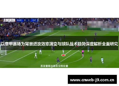 以意甲赛场为背景进攻效率演变与球队战术趋势深度解析全面研究