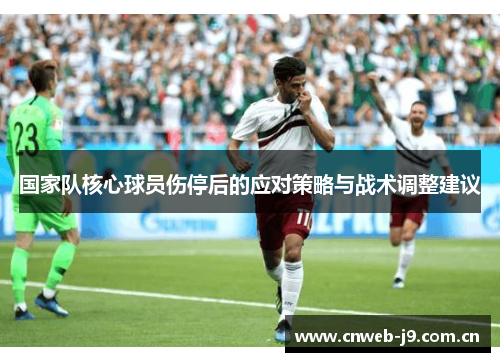 国家队核心球员伤停后的应对策略与战术调整建议