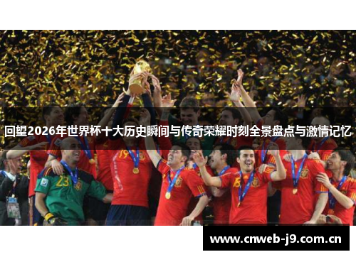 回望2026年世界杯十大历史瞬间与传奇荣耀时刻全景盘点与激情记忆 回望2026年世界杯十大历史瞬间与传奇荣耀时刻全景盘点与激情记忆